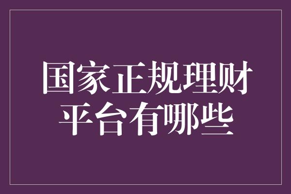 国家正规理财平台有哪些