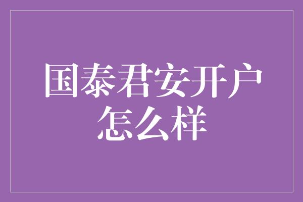 国泰君安开户怎么样