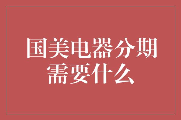 国美电器分期需要什么