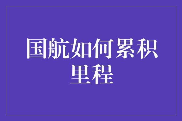 国航如何累积里程