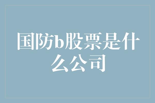 国防b股票是什么公司