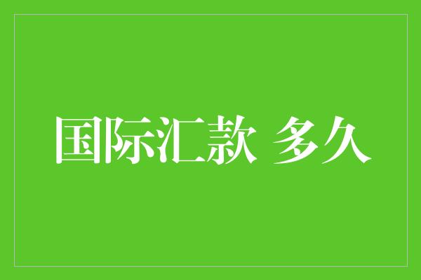 国际汇款 多久