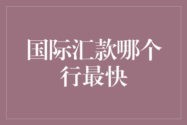 国际汇款哪个行最快