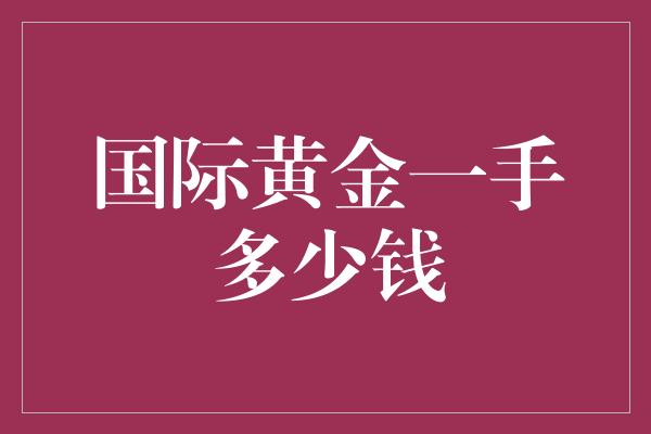 国际黄金一手多少钱