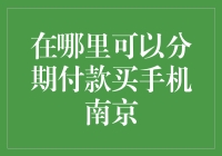 在哪里可以分期付款买手机？南京的小伙伴看过来！