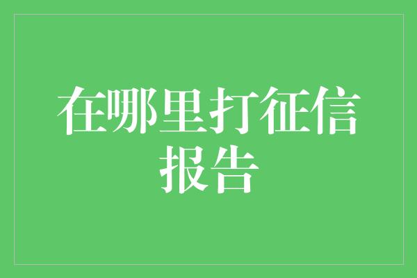 在哪里打征信报告