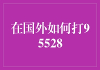 在国外如何打95528——一份全球通用的求助指南