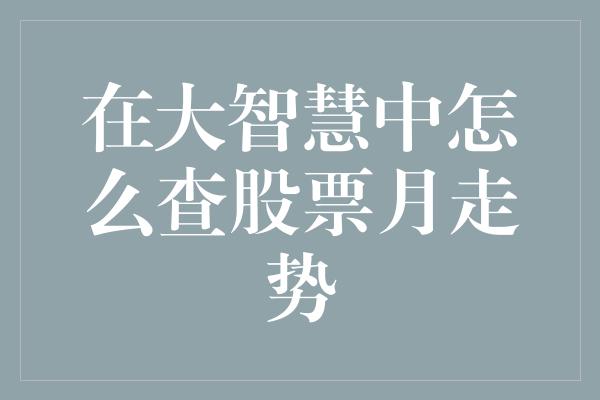 在大智慧中怎么查股票月走势