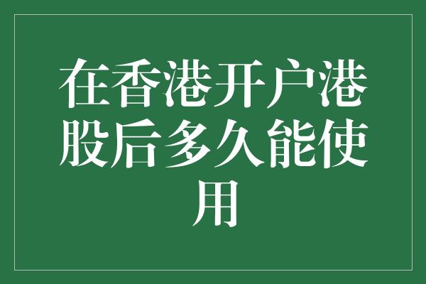 在香港开户港股后多久能使用