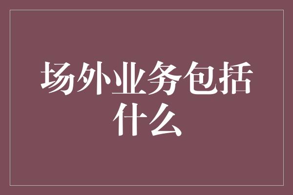 场外业务包括什么