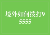 境外如何拨打95555？这里有您需要的答案！