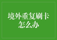 境外重复刷卡？别担心，这里有一招教你解决！