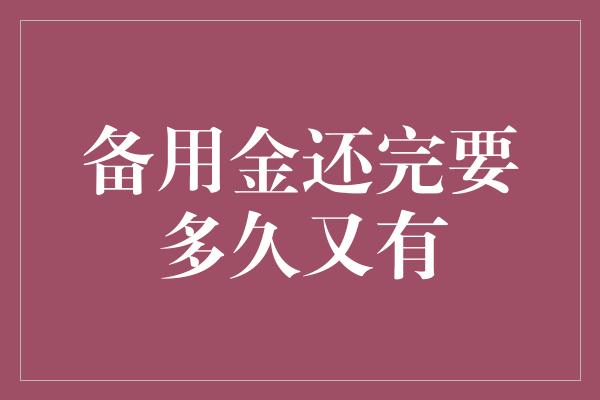 备用金还完要多久又有