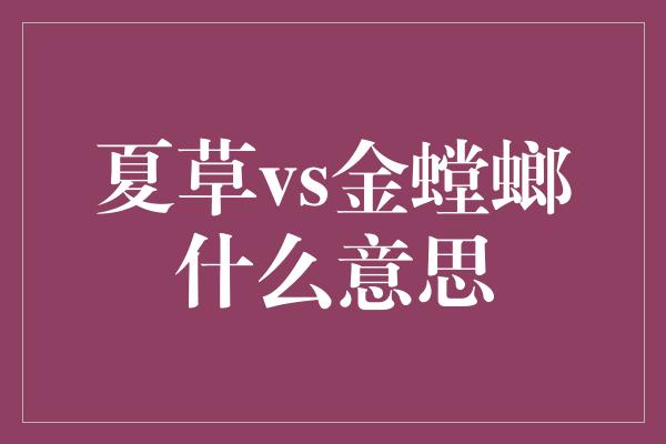 夏草vs金螳螂什么意思