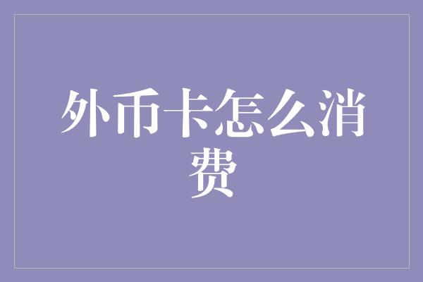 外币卡怎么消费