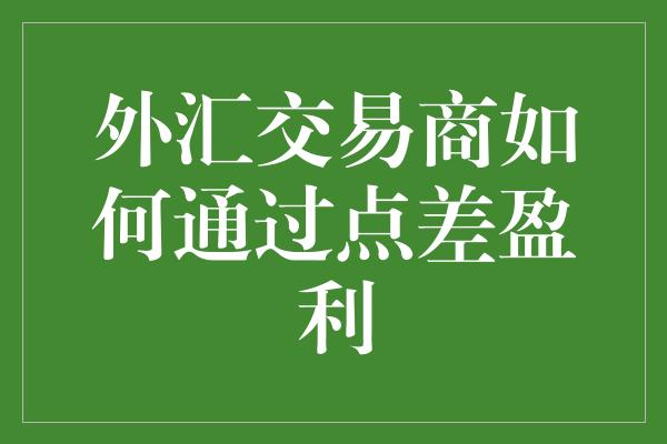 外汇交易商如何通过点差盈利