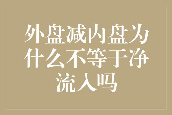 外盘减内盘为什么不等于净流入吗