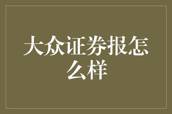 大众证券报怎么样