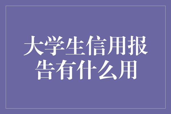 大学生信用报告有什么用