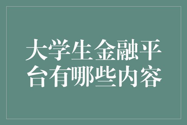 大学生金融平台有哪些内容