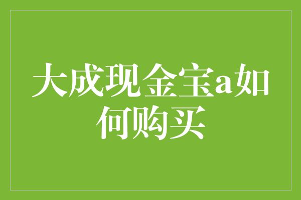 大成现金宝a如何购买