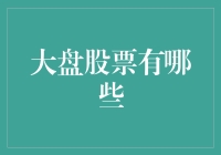 大盘股票有哪些：详解中国及全球主要股市大盘股票