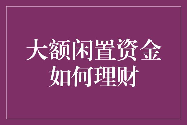 大额闲置资金如何理财