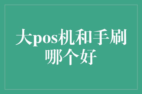 大pos机和手刷哪个好