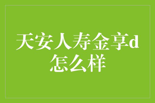 天安人寿金享d怎么样