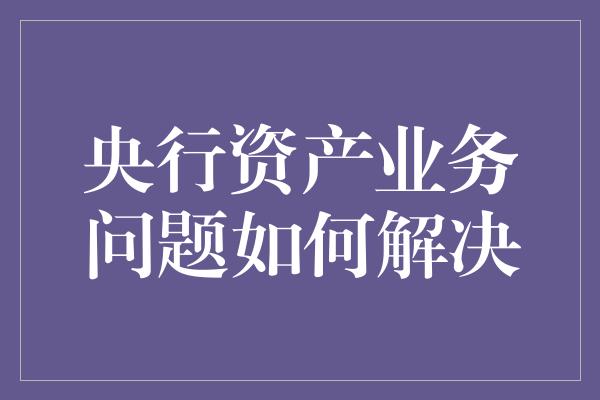 央行资产业务问题如何解决