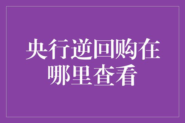 央行逆回购在哪里查看