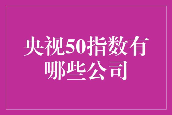 央视50指数有哪些公司