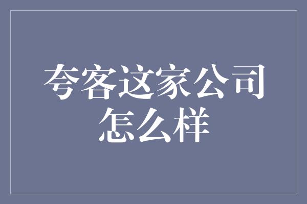 夸客这家公司怎么样