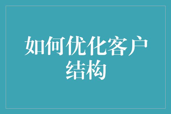 如何优化客户结构