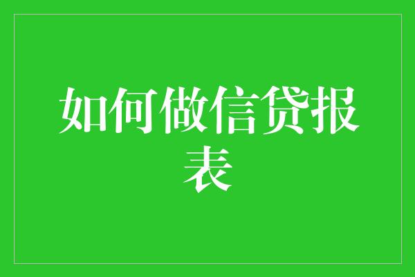 如何做信贷报表