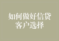 如何精准选择信贷客户：构建高效信贷风险管理体系