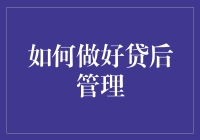 如何构建高效能的贷后管理体系：精细化策略与数字化工具的应用