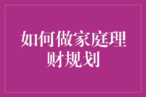 如何做家庭理财规划