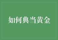 如何典当黄金：高效利用资产的策略