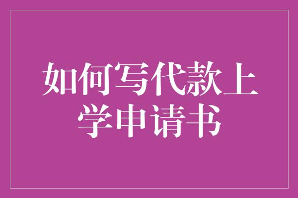 如何写代款上学申请书