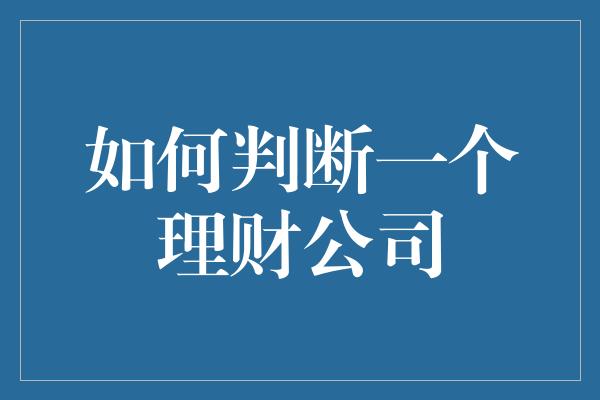 如何判断一个理财公司