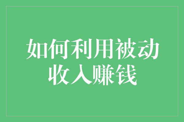 如何利用被动收入赚钱