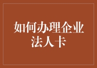 如何快速变身企业卡大侠：办理企业法人卡全攻略