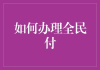 如何高效、便捷地办理全民付：一份全面的指南