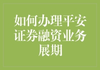 平安证券融资业务展期手续详解：保障资金流动性，增强投资灵活性