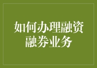 如何办理融资融券业务：从入门到精通