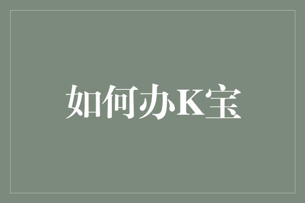 如何办K宝