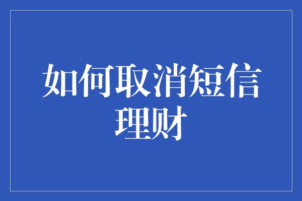 如何取消短信理财