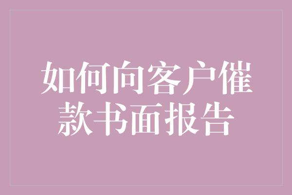 如何向客户催款书面报告