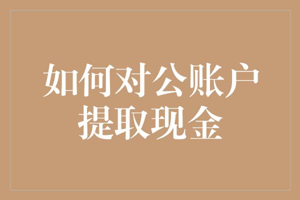 如何对公账户提取现金